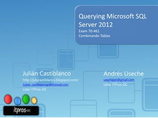 Querying Microsoft SQL
Server 2012
Exam 70-461
Combinando Tablas

Julián Castiblanco

Andrés Useche

http://julycastiblanco.blogspot.com/

usechejan@gmail.com

Julian_castiblancop@hotmail.com

Líder ITPros-DC

Líder ITPros-DC

 