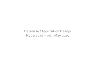 Database	
  /	
  Application	
  Design	
  
Hyderabad	
  –	
  30th	
  May	
  2015	
  
 