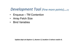 Development	
  Tool	
  (Few	
  more	
  points)…(4)	
  
•  Enqueue – TM Contention
•  Array Fetch Size
•  Bind Variables
Update	
  dept	
  set	
  deptno=:1,	
  dname=:2,	
  loca3on=:3	
  where	
  rowid=:4;	
  
 