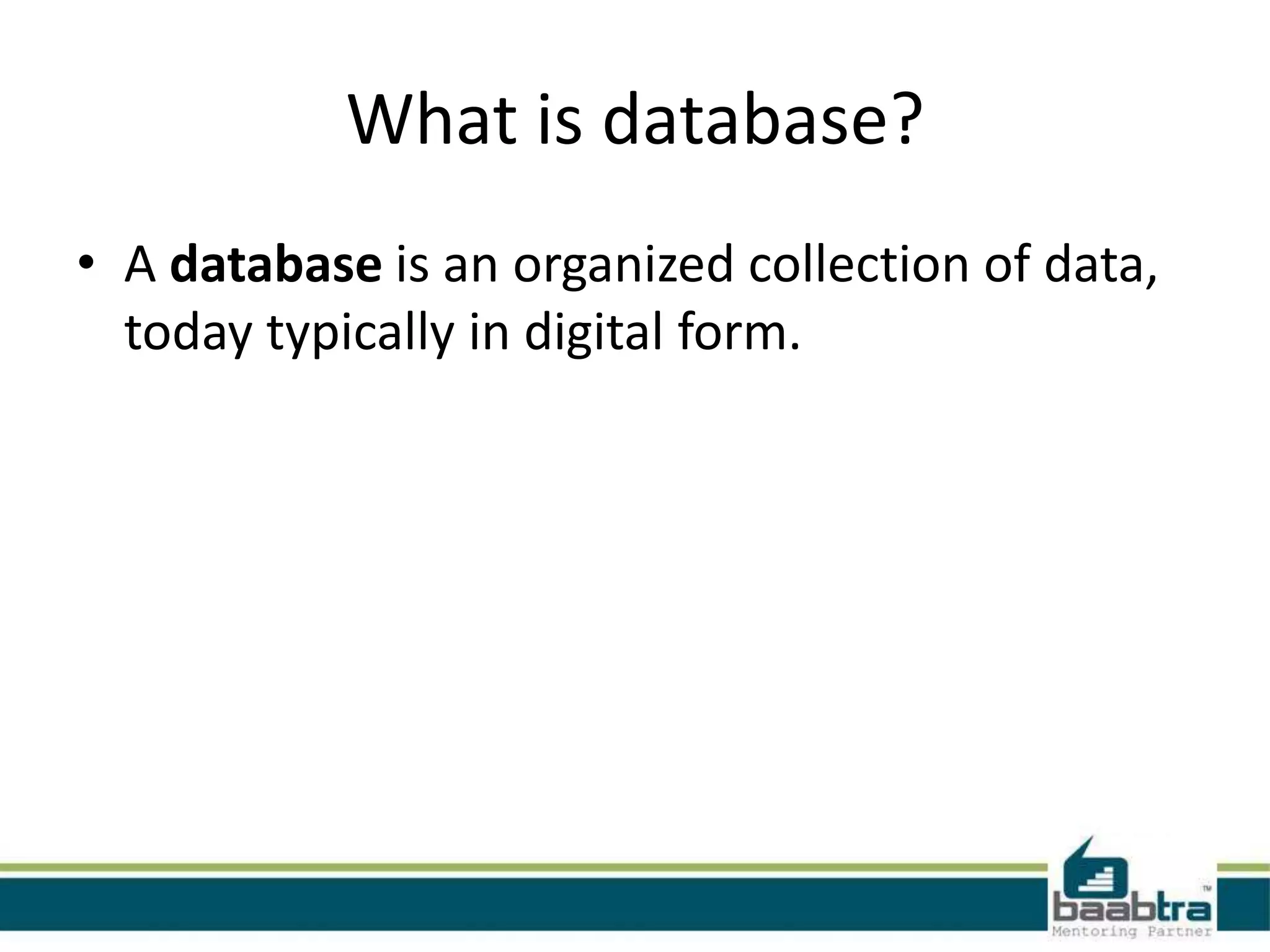 What is database?
• A database is an organized collection of data,
today typically in digital form. n digital
form. 5643
 