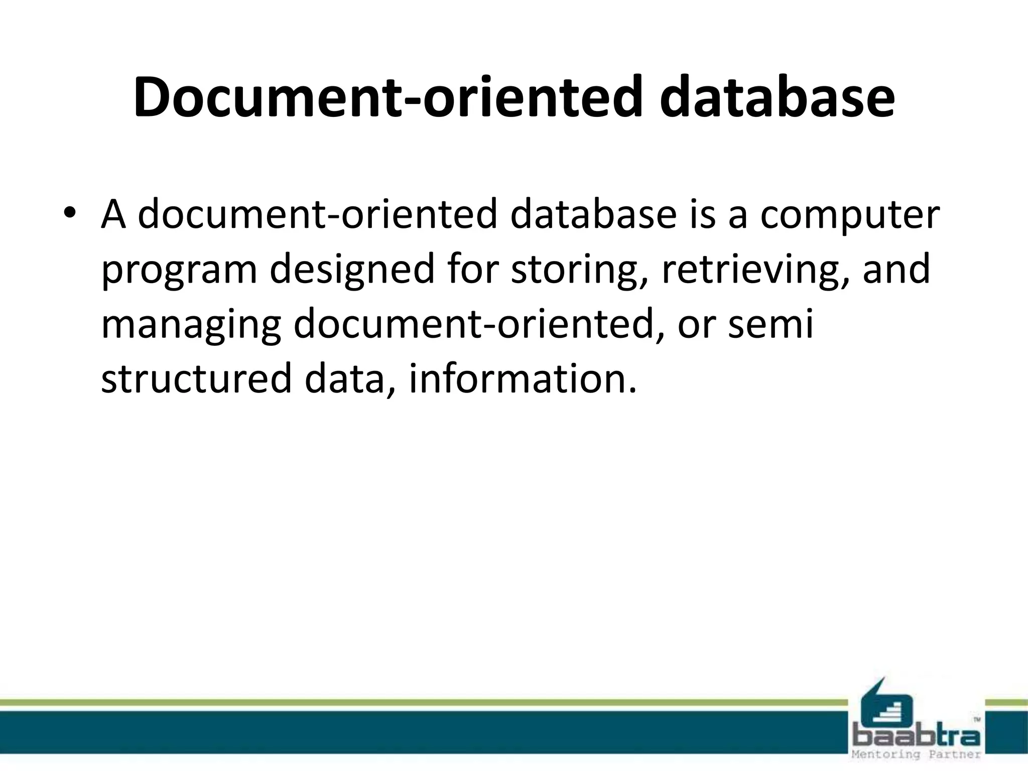 Document-oriented database
• A document-oriented database is a computer
program designed for storing, retrieving, and
managing document-oriented, or semi
structured data, information.
 