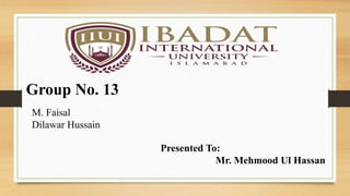 Group No. 13
M. Faisal
Dilawar Hussain
Presented To:
Mr. Mehmood Ul Hassan
 