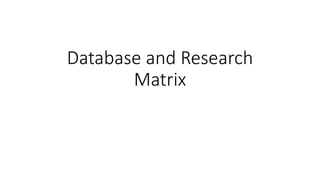 Database and Research
Matrix
 