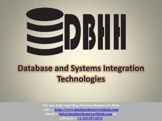 For any help regarding DatabaseHomework Help
visit : - https://www.databasehomeworkhelp.com/,
Email :- info@databasehomeworkhelp.com or
call us at :- +1 315 557-6473
Database and Systems Integration
Technologies
 
