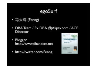 egoSurf
• 冯大辉 (F
      (Fenng)
            )

• DBA TTeam / Ex DBA @Alipay.com / ACE
              E      @Al
  Director

• Blogger
  http://www.dbanotes.net
  h //       db

• http://twitter.com/Fenng
 