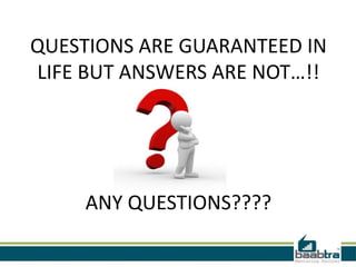 QUESTIONS ARE GUARANTEED IN
LIFE BUT ANSWERS ARE NOT…!!
             .
             .


     ANY QUESTIONS????
 