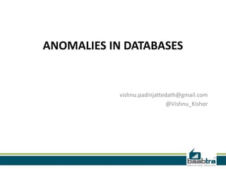 ANOMALIES IN DATABASES


            vishnu.padinjattedath@gmail.com
                             @Vishnu_Kishor
 