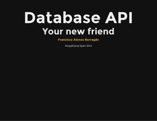 Database API
Your new friend
DrupalCamp Spain 2014
Francisco Alonso Borragán
 