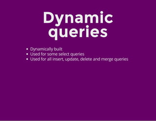 Dynamic
queries
Dynamically built
Used for some select queries
Used for all insert, update, delete and merge queries
 