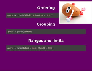 Ordering
$query->orderBy($field,$direction='ASC')
Grouping
$query->groupBy($field)
Ranges and limits
$query->range($start=NULL,$length=NULL)
 