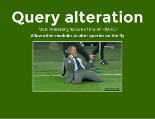 Query alteration
Most interesting feature of this API (IMHO)
Allow other modules to alter queries on the fly
 