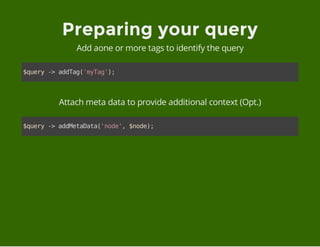 Preparing your query
Add aone or more tags to identify the query
$query->addTag('myTag');
Attach meta data to provide additional context (Opt.)
$query->addMetaData('node',$node);
 