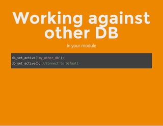 Working against
other DB
In your module
db_set_active('my_other_db');
db_set_active();//Connecttodefault
 