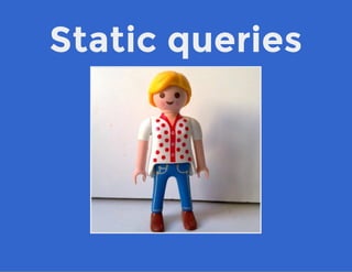 Static queries
 