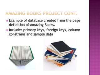  Example of database created from the page
definition of Amazing Books.
 Includes primary keys, foreign keys, column
constrains and sample data
 