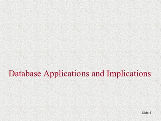 Slide 1
Database Applications and Implications
 