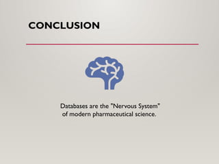 CONCLUSION
Databases are the "Nervous System"
of modern pharmaceutical science.
 