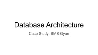 Database Architecture
Case Study: SMS Gyan
 