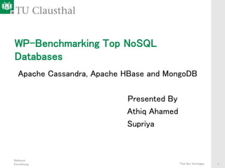 Referent
Einrichtung Titel des Vortrages 1
WP-Benchmarking Top NoSQL
Databases
Apache Cassandra, Apache HBase and MongoDB
Presented By
Athiq Ahamed
Supriya
 