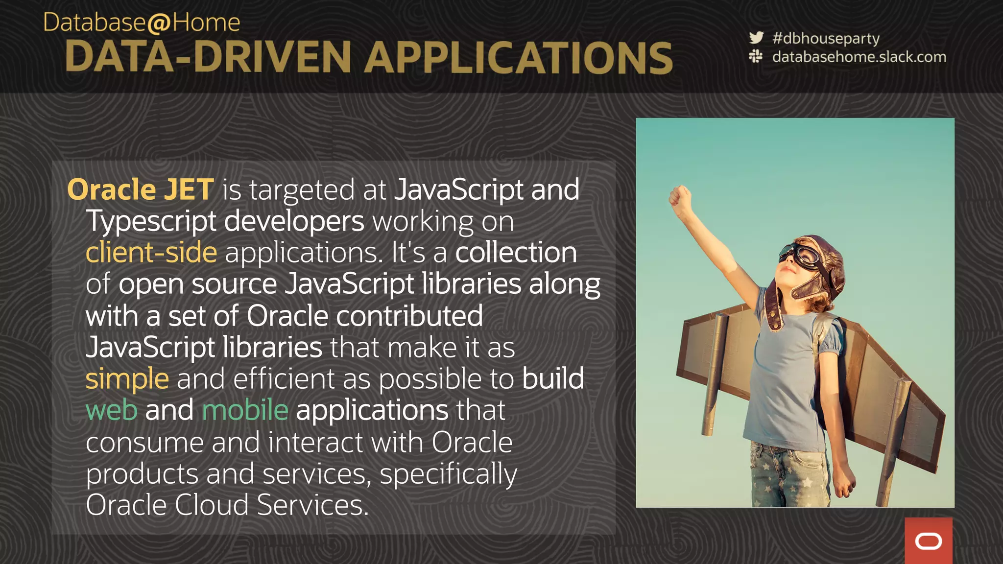 Oracle JET is targeted at JavaScript and Typescript developers working on client-side applications. It's a collection of open source JavaScript libraries along with a set of Oracle contributed JavaScript libraries that make it as simple and efficient as possible to build web and mobile applications that consume and interact with Oracle products and services, specifically Oracle Cloud Services. 