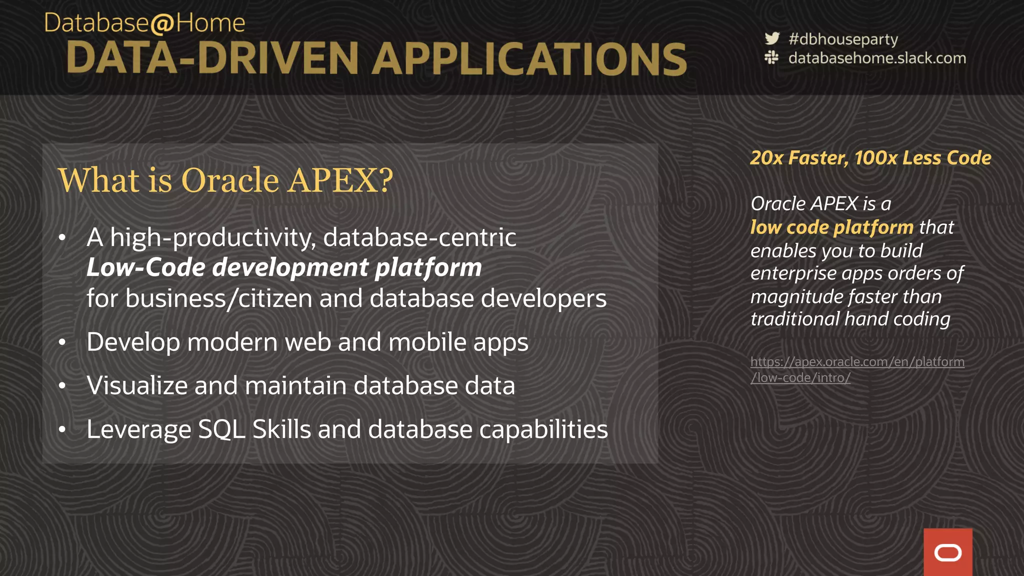 9 Copyright © 2020, Oracle and/or its affiliates | Confidential: Internal/Restricted/Highly Restricted [Date] What is Oracle APEX? • A high-productivity, database-centric Low-Code development platform for business/citizen and database developers • Develop modern web and mobile apps • Visualize and maintain database data • Leverage SQL Skills and database capabilities 20x Faster, 100x Less Code Oracle APEX is a low code platform that enables you to build enterprise apps orders of magnitude faster than traditional hand coding https://apex.oracle.com/en/platform /low-code/intro/ 