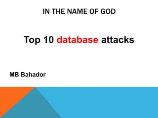 IN THE NAME OF GOD
Top 10 database attacks
MB Bahador
 