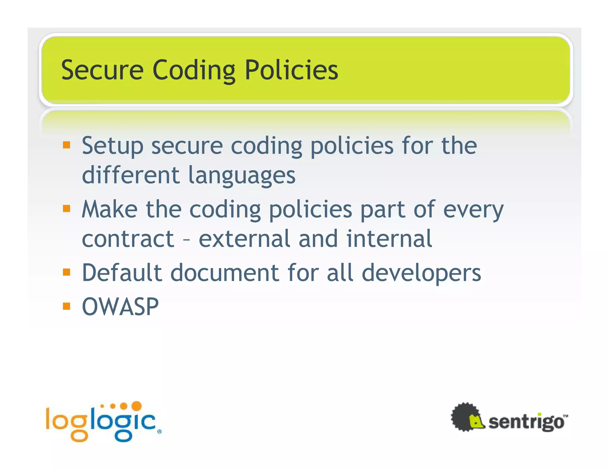 Secure Coding Policies Setup secure coding policies for the different languages Make the coding policies part of every contract – external and internal Default document for all developers OWASP 