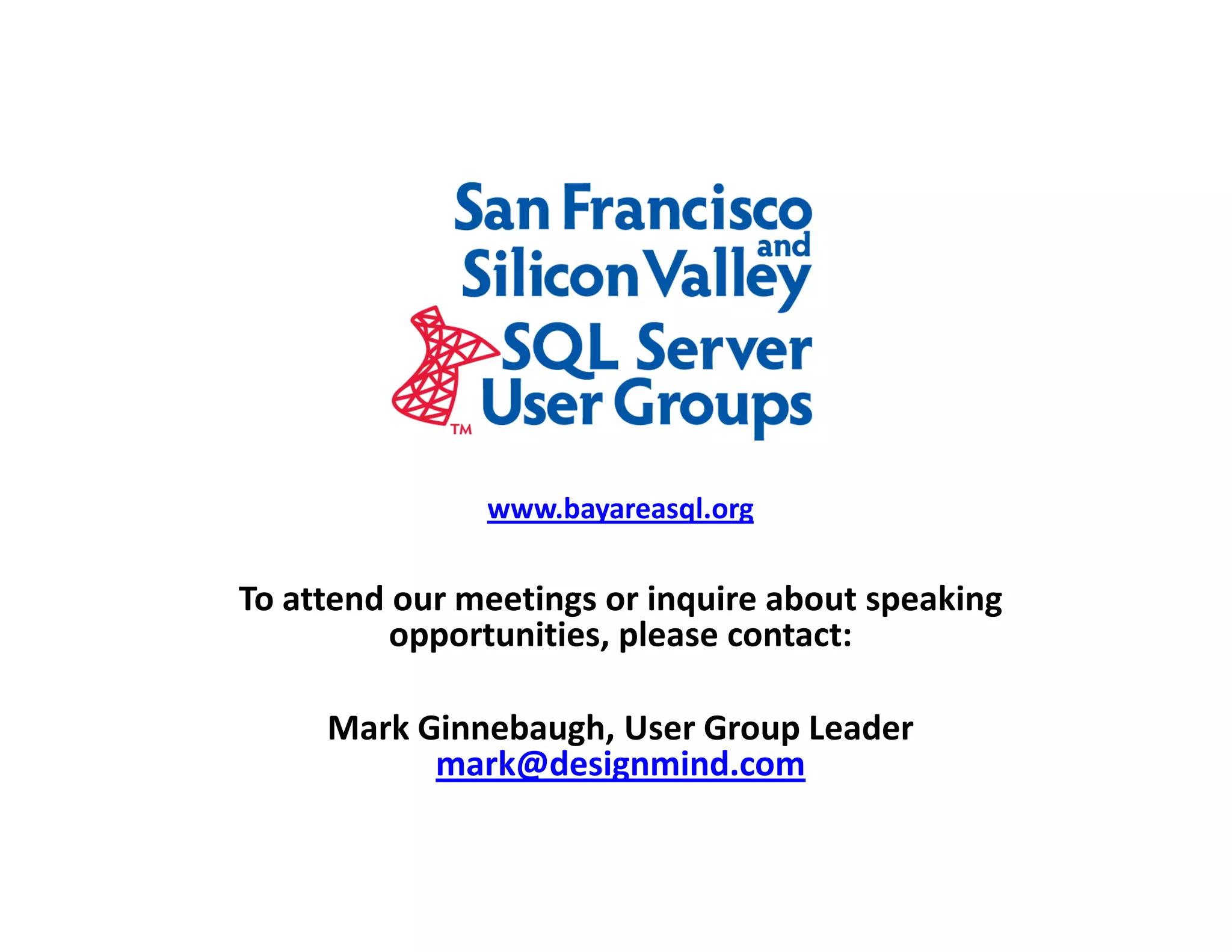 www.bayareasql.org To attend our meetings or inquire about speaking opportunities, please contact: Mark Ginnebaugh, User Group Leader mark@designmind.com 