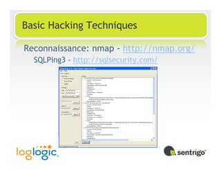 Basic Hacking Techniques

Reconnaissance: nmap - http://nmap.org/
  SQLPing3 - http://sqlsecurity.com/
 