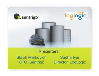 Presenters:
Slavik Markovich        Sudha Iyer
 CTO, Sentrigo     Director, LogLogic
 