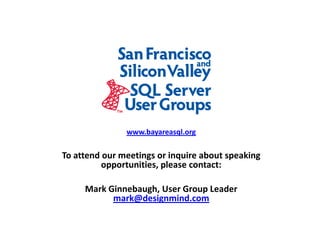 www.bayareasql.org

To attend our meetings or inquire about speaking
          opportunities, please contact:

     Mark Ginnebaugh, User Group Leader
           mark@designmind.com
 