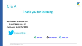 Q & A
Thank you for listening.
blog.kloia.com @kloia_com
kloia.com
@irensaltali
RESOURCES MENTIONED IN
THIS SESSION WILL BE
AVAILABLE ON MY TWITTER
 