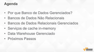 Agenda
• Por que Banco de Dados Gerenciados?
• Bancos de Dados Não Relacionais
• Bancos de Dados Relacionais Gerenciados
• Serviços de cache in-memory
• Data Warehouse Gerenciado
• Próximos Passos
 