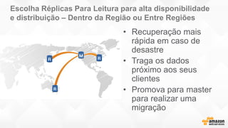 Escolha Réplicas Para Leitura para alta disponibilidade
e distribuição – Dentro da Região ou Entre Regiões
• Recuperação mais
rápida em caso de
desastre
• Traga os dados
próximo aos seus
clientes
• Promova para master
para realizar uma
migração
 