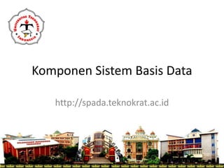 Komponen Sistem Basis Data
http://spada.teknokrat.ac.id
3/9/2020 1
 