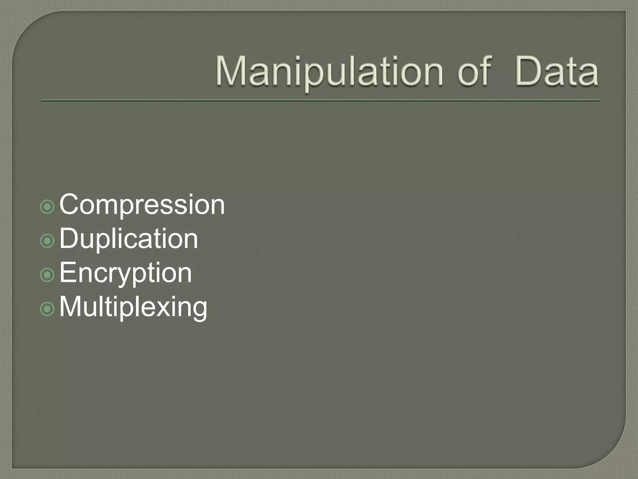 Compression
Duplication
Encryption
Multiplexing