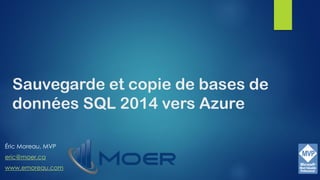 Sauvegarde et copie de bases de
données SQL 2014 vers Azure
Éric Moreau, MVP
eric@moer.ca
www.emoreau.com
 