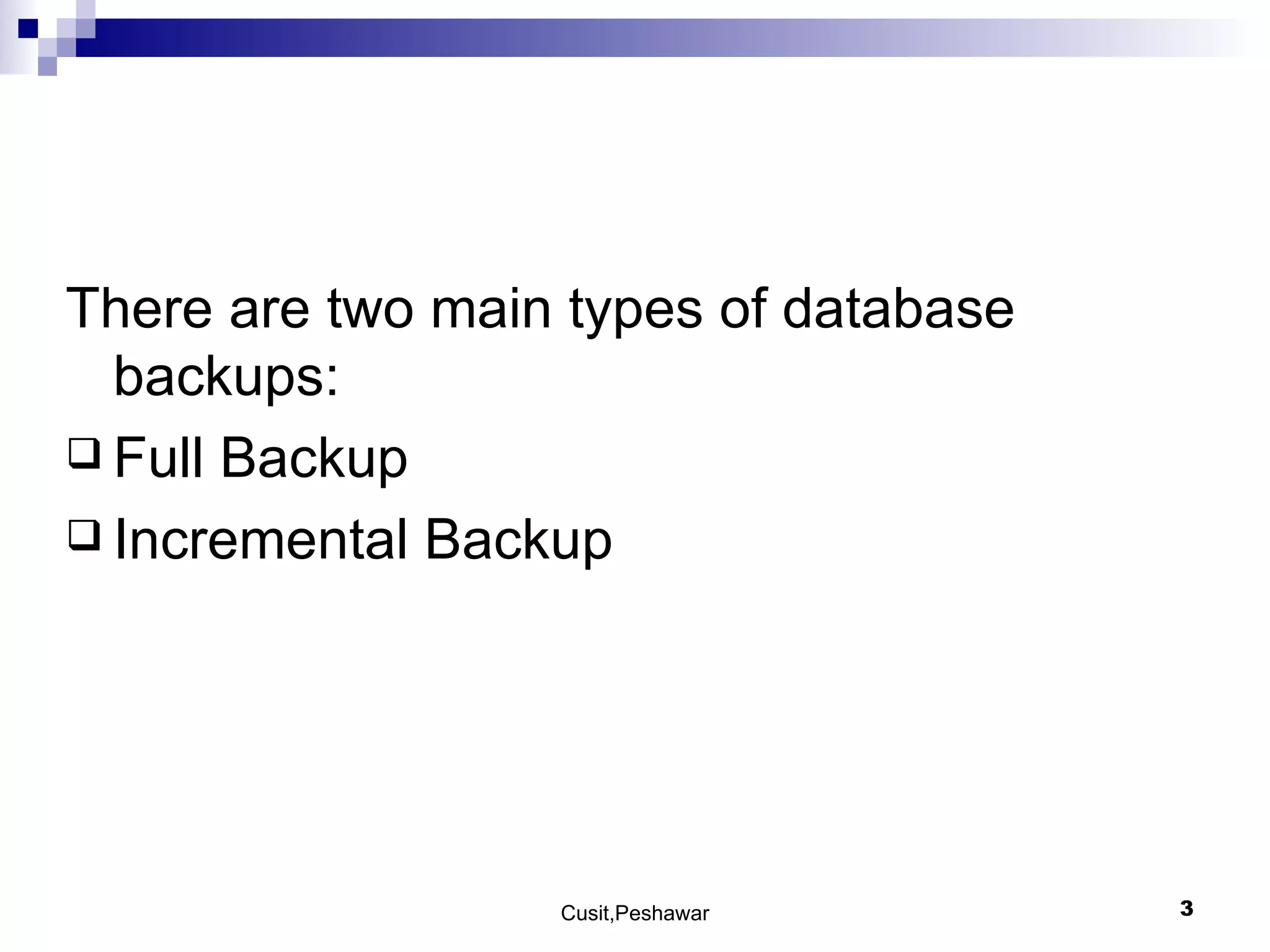 There are two main types of database backups: Full Backup Incremental Backup 