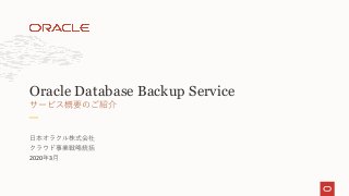 ⽇本オラクル株式会社
クラウド事業戦略統括
2020年3⽉
サービス概要のご紹介
Oracle Database Backup Service
 
