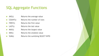 SQL Aggregate Functions
 AVG() Returns the average value
 COUNT() Returns the number of rows
 FIRST() Returns the first value
 LAST() Returns the last value
 MAX() Returns the largest value
 MIN() Returns the smallest value
 SUM() Returns the sumUsing SELECT INTO
 