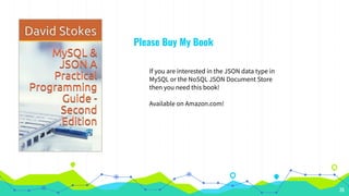 26
Please Buy My Book
If you are interested in the JSON data type in
MySQL or the NoSQL JSON Document Store
then you need this book!
Available on Amazon.com!
 