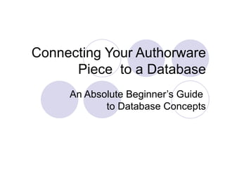 Connecting Your Authorware Piece  to a Database An Absolute Beginner’s Guide  to Database Concepts 