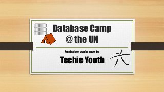 Database Camp
@ the UN
Fundraiser conference for
Techie Youth
 