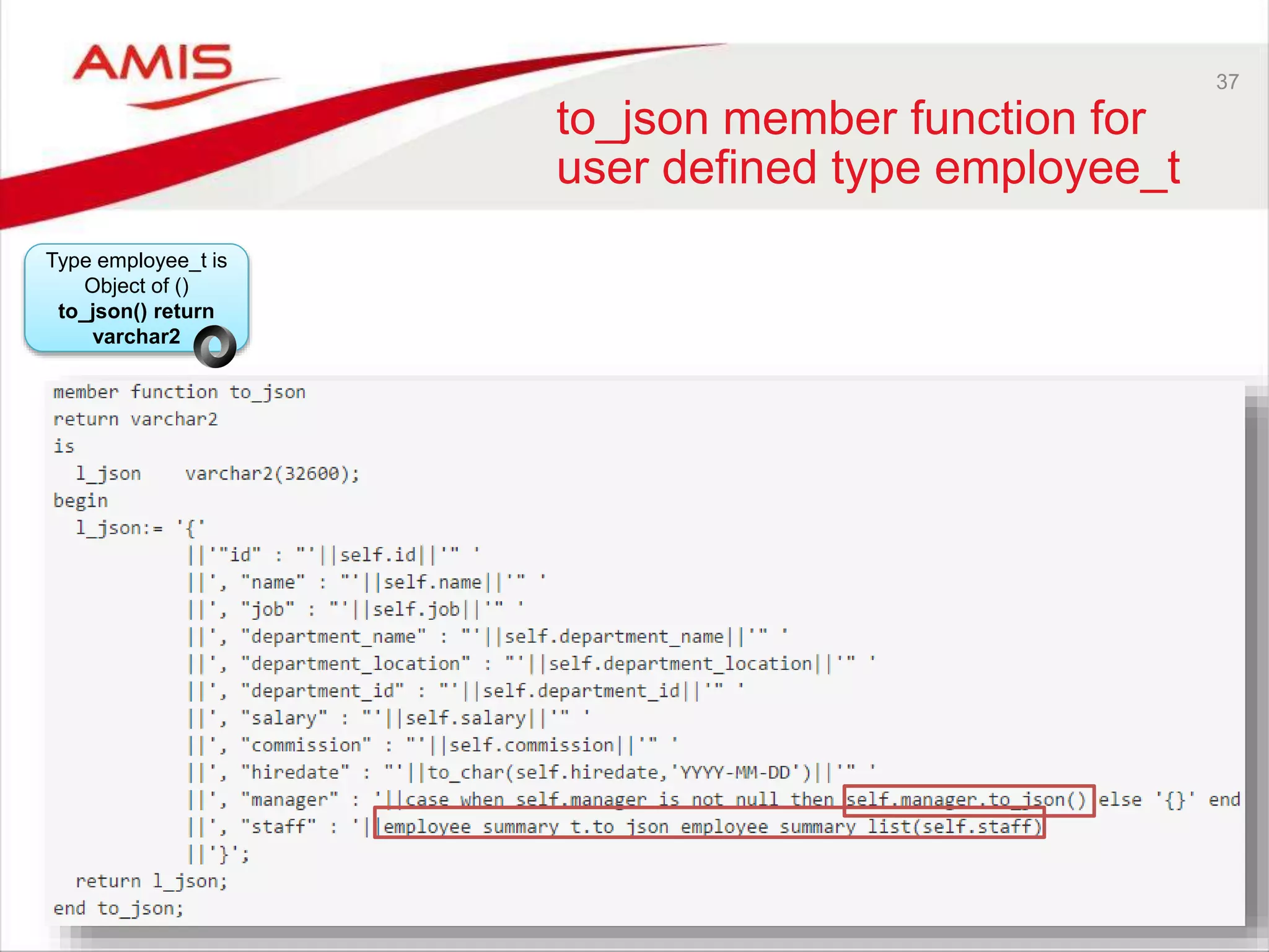 37
to_json member function for
user defined type employee_t
Type employee_t is
Object of ()
to_json() return
varchar2
 