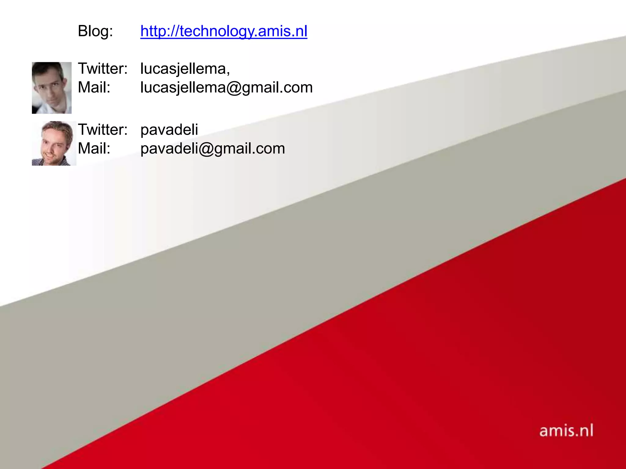 Blog: http://technology.amis.nl
Twitter: lucasjellema,
Mail: lucasjellema@gmail.com
Twitter: pavadeli
Mail: pavadeli@gmail.com
 