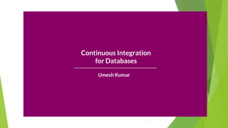 Continuous Integration
for Databases
Umesh Kumar
 