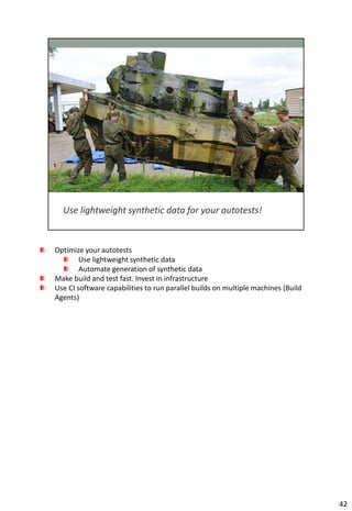 Optimize your autotests
        Use lightweight synthetic data
        Automate generation of synthetic data
Make build and test fast. Invest in infrastructure
Use CI software capabilities to run parallel builds on multiple machines (Build
Agents)




                                                                                  42
 