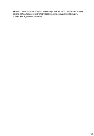 excludes тасков concat или fileset. Таким образом, из наката можно исключать
пакеты автоматизированного тестирования, которые должны попадать
только на среды тестирования и CI




                                                                               36
 