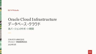 Oracle Cloud Infrastructure
データベース・クラウド
各バージョンのサポート期間
⽇本オラクル株式会社
テクノロジー事業戦略統括
2021年3⽉
 