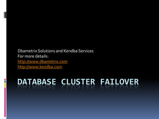 Dbametrix Solutions and Kendba Services
For more details:
http://www.dbametrix.com
http://www.kendba.com


DATABASE CLUSTER FAILOVER
 